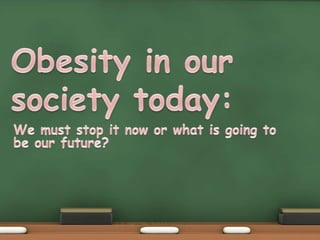 Obesity in our society today: We must stop it now or what is going to be our future? 