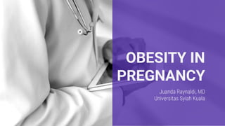 OBESITY IN
PREGNANCY
Juanda Raynaldi, MD
Universitas Syiah Kuala
 