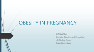 OBESITY IN PREGNANCY
Dr Nidaa Khan
Specialist Obstetrics and Gynecology
Life Medical Centre
Dubai Silicon Oasis
 