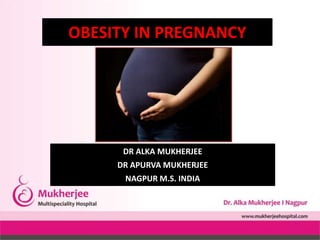 OBESITY IN PREGNANCY
DR ALKA MUKHERJEE
DR APURVA MUKHERJEE
NAGPUR M.S. INDIA
 