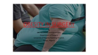 OBESITY IN SURGERY
By
DR. AZUMAH, Emmanuel Kalu
Department of Surgery
University of Nigeria Teaching Hospital,
Enugu, Nigeria
 