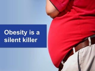 Obesity is a
silent killer
 