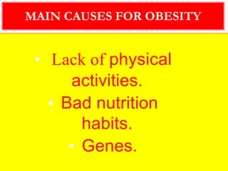 • Lack of physical
activities.
• Bad nutrition
habits.
• Genes.
MAIN CAUSES FOR OBESITY
 