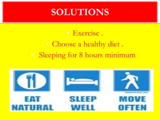 • Exercise .
• Choose a healthy diet .
• Sleeping for 8 hours minimum .
SOLUTIONS
 