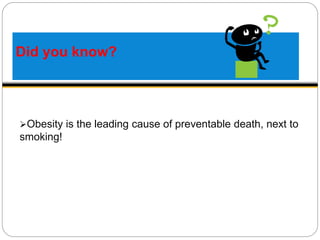 Did you know?
Obesity is the leading cause of preventable death, next to
smoking!
 