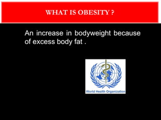 WHAT IS OBESITY ?
An increase in bodyweight because
of excess body fat .
 