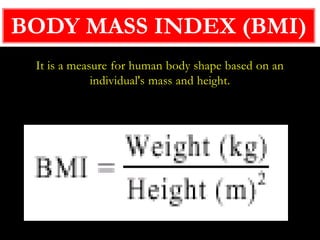 It is a measure for human body shape based on an
individual's mass and height.
BODY MASS INDEX (BMI)
 