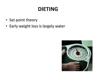 DIETING
• Set point theory
• Early weight loss is largely water
 