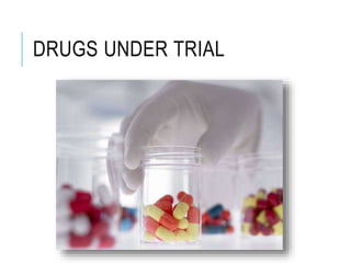 DRUGS UNDER TRIAL
 