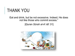 THANK YOU
Eat and drink, but be not excessive. Indeed, He does
not like those who commit excess.”
[Quran Sûrah al-A`râf: 31]
 