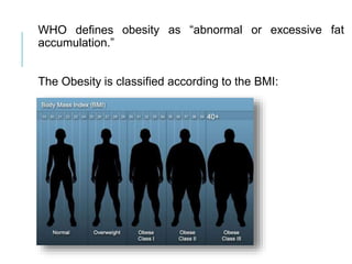 WHO defines
accumulation.”
obesity as “abnormal or excessive fat
The Obesity is classified according to the BMI:
 