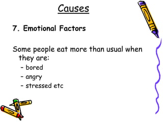Causes
7. Emotional Factors
Some people eat more than usual when
they are:
– bored
– angry
– stressed etc
 