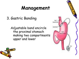 Management
3. Gastric Banding
Adjustable band encircle
the proximal stomach
making two compartments
upper and lower
 