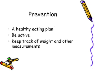 Prevention
• A healthy eating plan
• Be active
• Keep track of weight and other
measurements
 