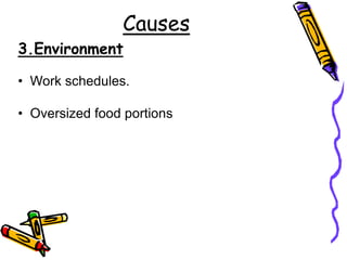 Causes
3.Environment
• Work schedules.
• Oversized food portions
 