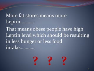 More fat stores means more
Leptin………..
That means obese people have high
Leptin level which should be resulting
in less hunger or less food
intake…………
? ? ? 14
 