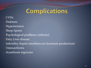  CVDs
 Diabetes
 Hypertension
 Sleep Apnea
 Psychological problems (inferior)
 Fatty Liver disease
 Infertility (leptin interferes sex hormone production)
 Osteoarthritis
 Acanthosis nigricans
16
 