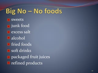 sweets
junk food
excess salt
alcohol
fried foods
soft drinks
packaged fruit juices
refined products
22
 