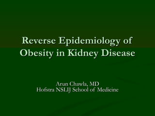 Reverse Epidemiology of
Obesity in Kidney Disease

           Arun Chawla, MD
   Hofstra NSLIJ School of Medicine
 