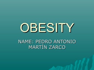 OBESITYOBESITY
NAME: PEDRO ANTONIONAME: PEDRO ANTONIO
MARTÍN ZARCOMARTÍN ZARCO
 