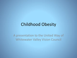 Childhood Obesity
A presentation to the United Way of
Whitewater Valley Vision Council
 