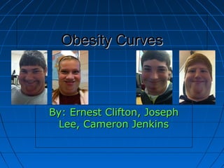 Obesity CurvesObesity Curves
By: Ernest Clifton, JosephBy: Ernest Clifton, Joseph
Lee, Cameron JenkinsLee, Cameron Jenkins
 