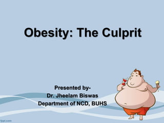 Obesity: The Culprit
Presented by-
Dr. Jheelam Biswas
Department of NCD, BUHS
 