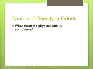 Causes of Obesity in Elderly
 What about the physical activity
component?
 