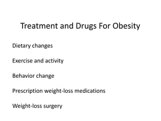 Treatment and Drugs For Obesity
Dietary changes
Exercise and activity
Behavior change
Prescription weight-loss medications
Weight-loss surgery

 