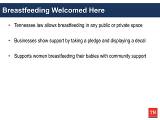 Breastfeeding Welcomed Here
• Tennessee law allows breastfeeding in any public or private space
• Businesses show support by taking a pledge and displaying a decal
• Supports women breastfeeding their babies with community support
 