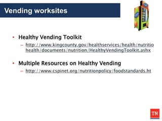 Vending worksites
• Healthy Vending Toolkit
– http://www.kingcounty.gov/healthservices/health/nutritio
health/documents/nutrition/HealthyVendingToolkit.ashx
• Multiple Resources on Healthy Vending
– http://www.cspinet.org/nutritionpolicy/foodstandards.ht
 