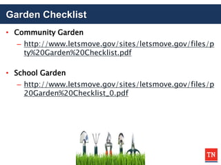 Garden Checklist
• Community Garden
– http://www.letsmove.gov/sites/letsmove.gov/files/p
ty%20Garden%20Checklist.pdf
• School Garden
– http://www.letsmove.gov/sites/letsmove.gov/files/p
20Garden%20Checklist_0.pdf
 