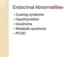 Endocrinal Abnormalities-
 Cushing syndrome
 Hypothyroidism
 Insulinoma
 Metabolic syndrome
 PCOD
13
 