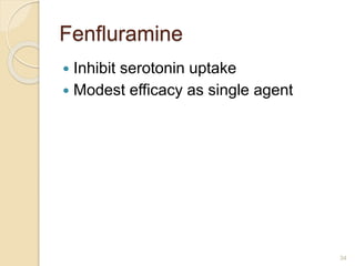 Fenfluramine
 Inhibit serotonin uptake
 Modest efficacy as single agent
34
 