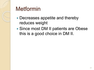 Metformin
 Decreases appetite and thereby
reduces weight
 Since most DM II patients are Obese
this is a good choice in DM II.
41
 