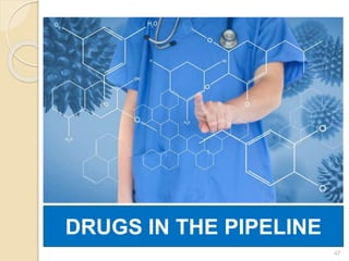 47
DRUGS IN THE PIPELINE
 