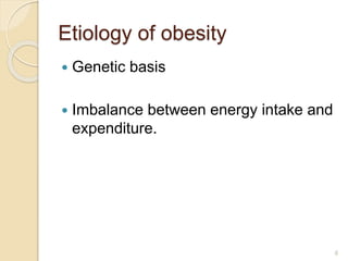 Etiology of obesity
 Genetic basis
 Imbalance between energy intake and
expenditure.
6
 