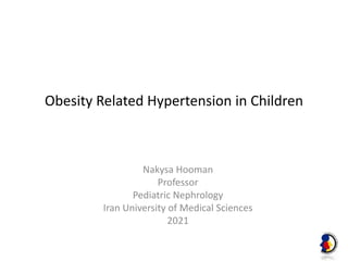 Obesity Related Hypertension in Children
Nakysa Hooman
Professor
Pediatric Nephrology
Iran University of Medical Sciences
2021
 