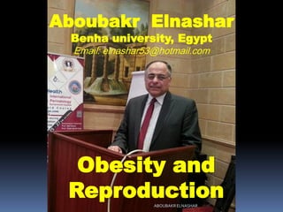 Obesity and
Reproduction
Aboubakr Elnashar
Benha university, Egypt
Email: elnashar53@hotmail.com
ABOUBAKR ELNASHAR
 