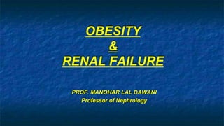 OBESITY
&
RENAL FAILURE
PROF. MANOHAR LAL DAWANI
Professor of Nephrology
 