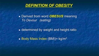DEFINITION OF OBESITY
 Derived from word OBESUS meaning
To Devour (eating)
 determined by weight and height ratio
 Body Mass Index (BMI)= kg/m2
 