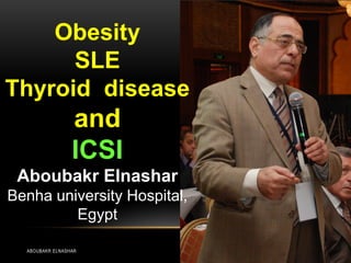 Obesity
SLE
Thyroid disease
and
ICSI
Aboubakr Elnashar
Benha university Hospital,
Egypt
ABOUBAKR ELNASHAR
 