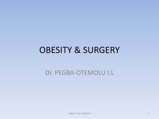 OBESITY & SURGERY
Dr. PEGBA-OTEMOLU I.L
OBESITY & SURGERY 1
 
