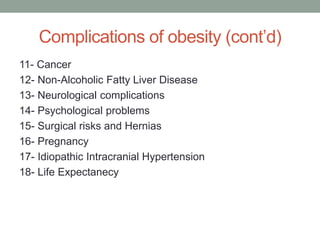 Complications of obesity (cont’d)
11- Cancer
12- Non-Alcoholic Fatty Liver Disease
13- Neurological complications
14- Psychological problems
15- Surgical risks and Hernias
16- Pregnancy
17- Idiopathic Intracranial Hypertension
18- Life Expectanecy
 