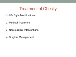 Treatment of Obesity
• 1- Life Style Modifications
• 2- Medical Treatment
• 3- Non-surgical Interventions
• 4- Surgical Management
 
