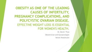 OBESITY AS ONE OF THE LEADING
CAUSES OF INFERTILITY,
PREGNANCY COMPLICATIONS, AND
POLYCYSTIC OVARIAN DISEASE.
EFFECTIVE WEIGHT LOSS IS ESSENTIAL
FOR WOMEN'S HEALTH.
Dr. David Thuo
Obstetrician and Gynaecologist
Velvet Healthcare
 