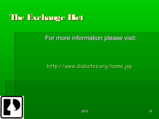 The Exchange Diet

        For more information please visit:



        http://www.diabetes.org/home.jsp




                     2012                    16
 
