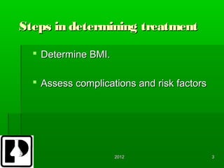 Steps in determining treatment

   Determine BMI.

   Assess complications and risk factors




                     2012                   3
 