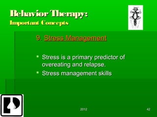 Behavior Therapy:
Important Concepts

        9. Stress Management

         Stress is a primary predictor of
          overeating and relapse.
         Stress management skills




                        2012                 42
 