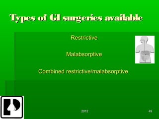 Types of GI surgeries available
                  Restrictive

                Malabsorptive

      Combined restrictive/malabsorptive




                      2012                 49
 